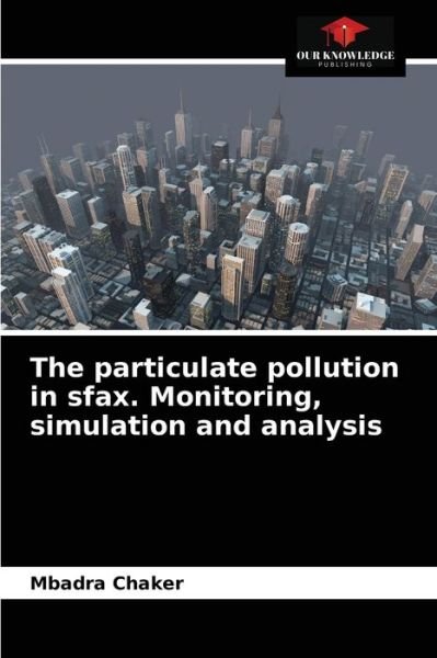 Cover for Mbadra Chaker · The particulate pollution in sfax. Monitoring, simulation and analysis (Paperback Book) (2021)