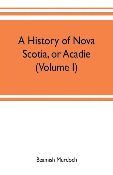 Cover for Beamish Murdoch · A history of Nova Scotia, or Acadie (Volume I) (Paperback Book) (2019)