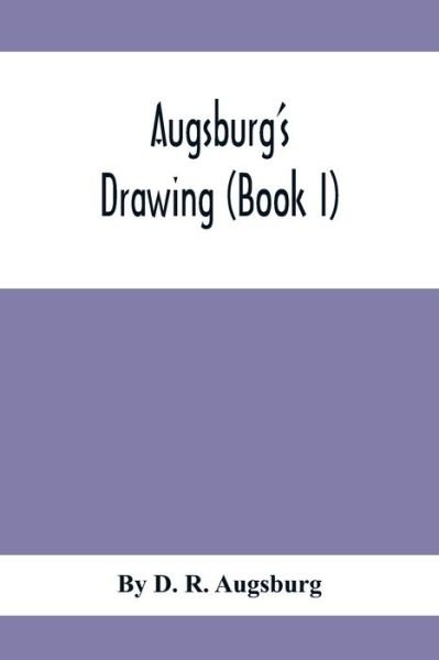 Augsburg'S Drawing (Book I); A Text Book Designed To Teach Drawing And Color In The First, Second And Third Grades - D R Augsburg - Bøker - Alpha Edition - 9789354411311 - 8. februar 2020
