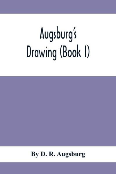 Augsburg'S Drawing (Book I); A Text Book Designed To Teach Drawing And Color In The First, Second And Third Grades - D R Augsburg - Bøker - Alpha Edition - 9789354411311 - 8. februar 2020