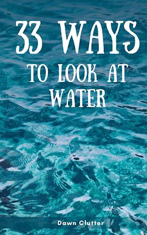 Cover for Dawn Clutter · 33 Ways to Look at Water (Paperback Book) (2023)