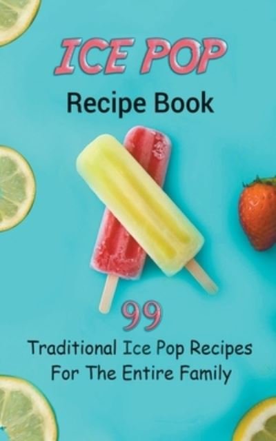 Cover for Jb Publishing · Ice Pop Recipe Book: 99 Traditional Ice Pop Recipes For The Entire Family (Pocketbok) (2022)