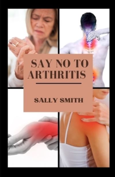 Cover for Sally Smith · Say No to Arthritis: A clinical guide to alleviating and preventing arthritis without using drug (Paperback Book) (2021)