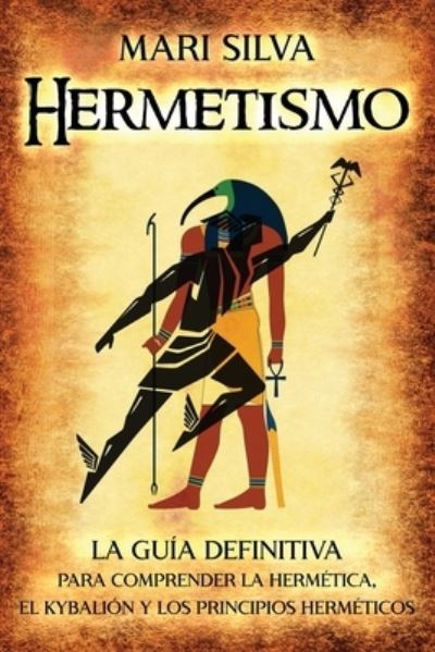 Cover for Mari Silva · Hermetismo: La guia definitiva para comprender la hermetica, el Kybalion y los principios hermeticos - Filosofias Espirituales (Paperback Book) (2021)