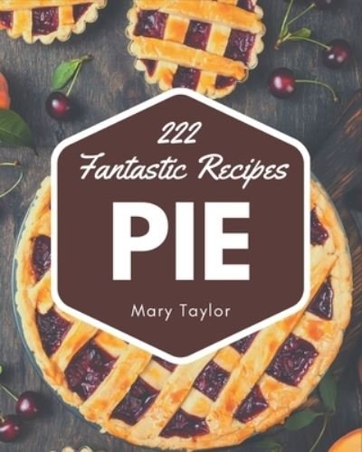 222 Fantastic Pie Recipes - Mary Taylor - Bøger - Independently Published - 9798567505311 - 19. november 2020