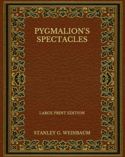 Cover for Stanley G Weinbaum · Pygmalion's Spectacles - Large Print Edition (Paperback Book) (2020)