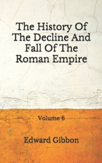 The History Of The Decline And Fall Of The Roman Empire - Edward Gibbon - Books - Independently Published - 9798672292311 - August 4, 2020