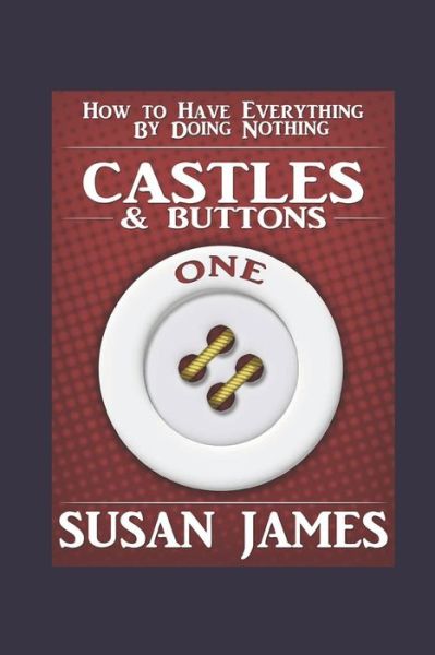 Cover for Susan James · Castles &amp; Buttons-(Book One) How to Have Everything by Doing Nothing (Taschenbuch) (2021)