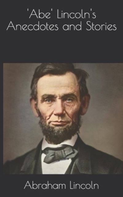 'Abe' Lincoln's Anecdotes and Stories - Abraham Lincoln - Books - Independently Published - 9798706629311 - March 31, 2021