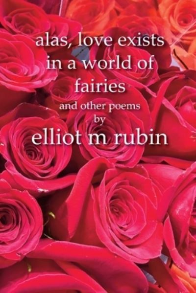 Cover for Elliot M Rubin · Alas, Love Exists in a World of Fairies and Other Poems (Paperback Book) (2022)