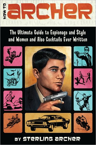 How to Archer: The Ultimate Guide to Espionage and Style and Women and Also Cocktails Ever Written - Sterling Archer - Książki - HarperCollins Publishers Inc - 9780062066312 - 10 lutego 2012