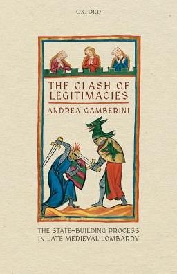 Cover for Gamberini, Andrea (Professor of Medieval History, Professor of Medieval History, University of Milan) · The Clash of Legitimacies: The State-Building Process in Late Medieval Lombardy - Oxford Studies in Medieval European History (Hardcover Book) (2018)