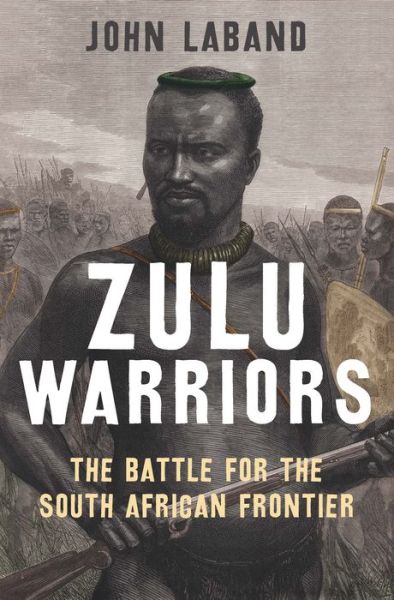 Cover for John Laband · Zulu Warriors: The Battle for the South African Frontier (Gebundenes Buch) (2014)