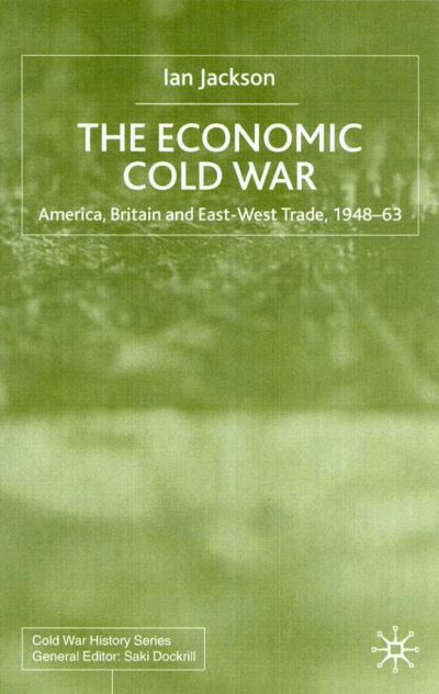 I. Jackson · The Economic Cold War: America, Britain and East-West Trade 1948-63 - Cold War History (Hardcover Book) (2001)