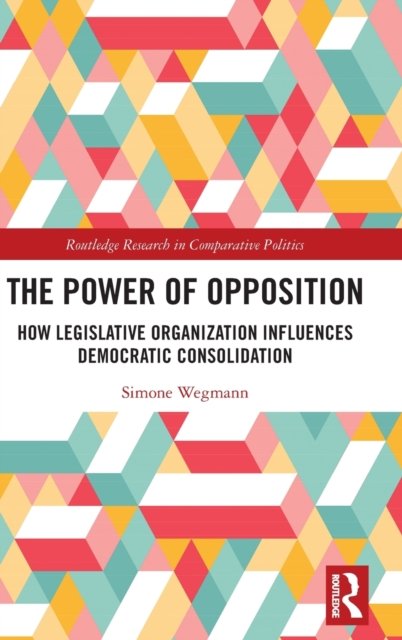 Cover for Wegmann, Simone (University of Potsdam) · The Power of Opposition: How Legislative Organization Influences Democratic Consolidation - Routledge Research in Comparative Politics (Hardcover bog) (2022)