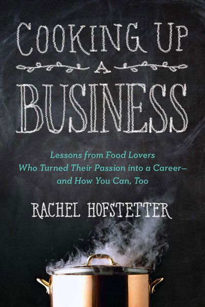 Cover for Hofstetter, Rachel (Rachel Hofstetter) · Cooking Up a Business: Lessons from Food Lovers Who Turned Their Passion into a Career - and How You Can, Too (Paperback Book) (2013)