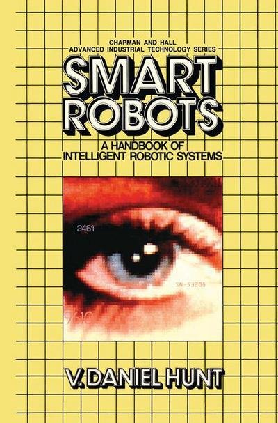 Cover for V. Daniel Hunt · Smart Robots: a Handbook of Intelligent Robotic Systems - Chapman &amp; Hall Advanced Industrial Technology Series (Closed) (Hardcover Book) (1985)