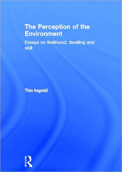 Cover for Ingold, Tim (University of Aberdeen, UK) · The Perception of the Environment: Essays on Livelihood, Dwelling and Skill (Hardcover Book) (2000)