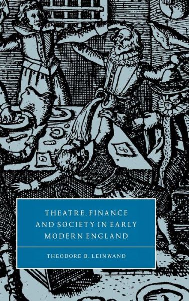 Cover for Leinwand, Theodore B. (University of Maryland, College Park) · Theatre, Finance and Society in Early Modern England - Cambridge Studies in Renaissance Literature and Culture (Hardcover Book) (1999)