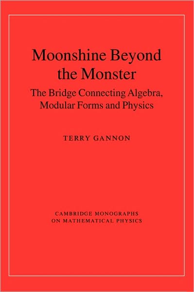 Cover for Gannon, Terry (University of Alberta) · Moonshine beyond the Monster: The Bridge Connecting Algebra, Modular Forms and Physics - Cambridge Monographs on Mathematical Physics (Hardcover Book) (2006)