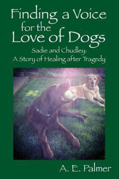 Cover for A E Palmer · Finding a Voice for the Love of Dogs : Sadie and Chudley : A Story of Healing after Tragedy (Paperback Book) (2016)