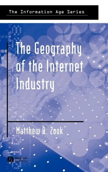 Cover for Zook, Matthew (University of Kentucky) · The Geography of the Internet Industry: Venture Capital, Dot-coms, and Local Knowledge - Information Age Series (Gebundenes Buch) (2005)
