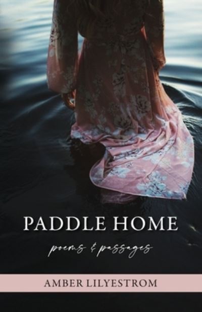 Cover for Amber Lilyestrom · Paddle Home : poems &amp; passages (Paperback Book) (2021)