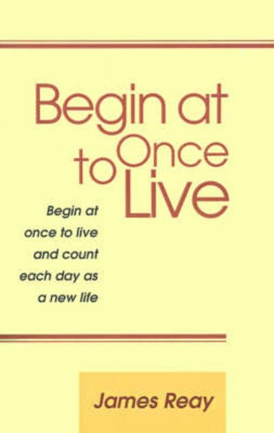 Cover for James Reay · Begin at Once to Live (Taschenbuch) (2000)