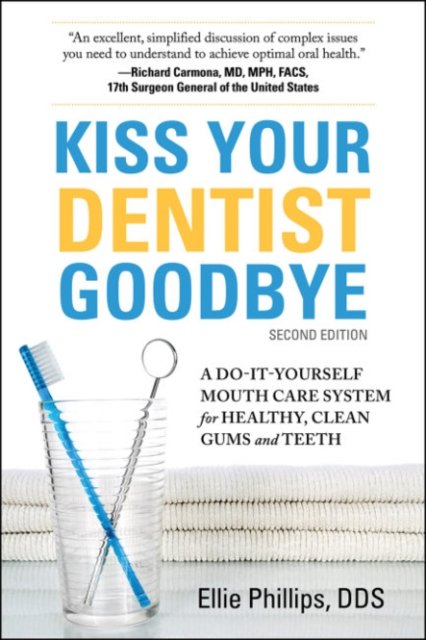 Cover for Phillips, Ellie (Ellie Phillips) · Kiss Your Dentist Goodbye: A Do-it-Yourself Mouth Care System for Healthy, Clean Gums and Teeth (Taschenbuch) (2024)