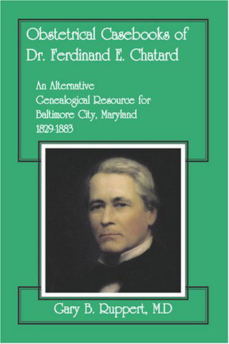 Cover for Gary B. Ruppert M.d · Obstetrical Casebooks of Dr. Ferdinand E. Chatard: an Alternative Genealogical Resource for Baltimore City [maryland], 1829-1883 (Paperback Book) (2009)