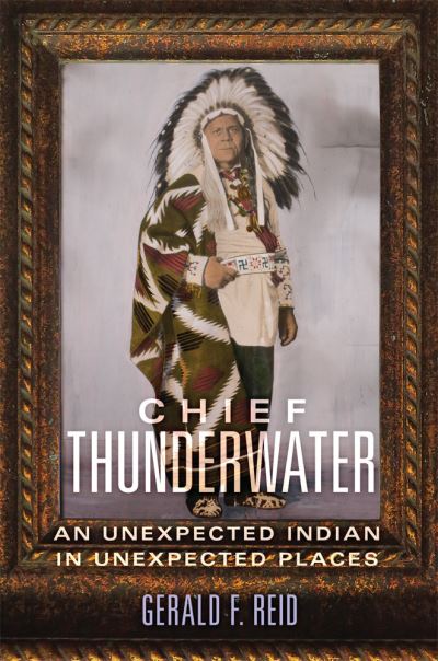 Cover for Gerald F. Reid · Chief Thunderwater: An Unexpected Indian in Unexpected Places (Hardcover Book) (2020)