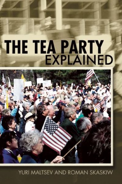 The Tea Party Explained: from Crisis to Crusade - Ideas Explained - Yuri N. Maltsev - Books - Open Court Publishing Co ,U.S. - 9780812698312 - October 8, 2013