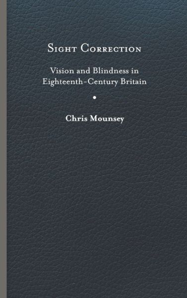 Cover for Chris Mounsey · Sight Correction: Vision and Blindness in Eighteenth-Century Britain - Peculiar Bodies: Stories and Histories (Hardcover Book) (2019)