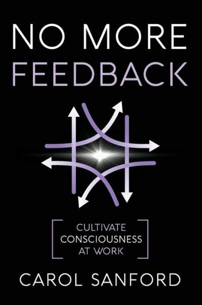 Cover for Carol Sanford · No More Feedback: Cultivate Consciousness at Work (Paperback Book) (2019)