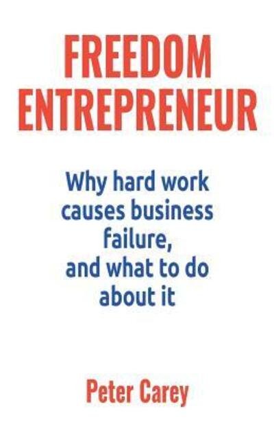 Cover for Peter Carey · Freedom Entrepreneur : Why hard work causes business failure, and what to do about it (Taschenbuch) (2016)