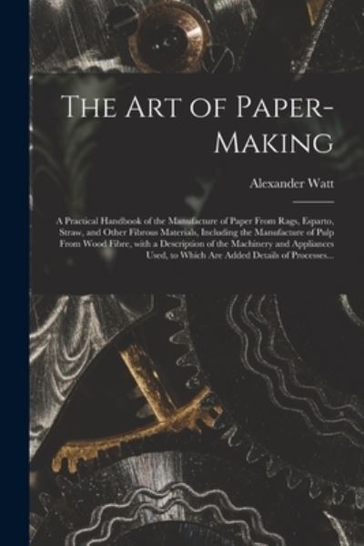 The Art of Paper-making - Alexander Watt - Books - Legare Street Press - 9781013807312 - September 9, 2021