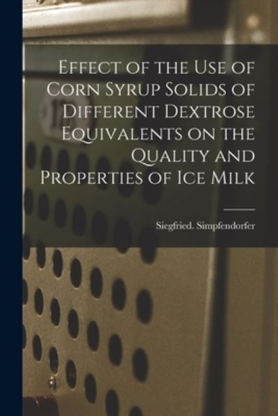 Cover for Siegfried Simpfendorfer · Effect of the Use of Corn Syrup Solids of Different Dextrose Equivalents on the Quality and Properties of Ice Milk (Paperback Book) (2021)