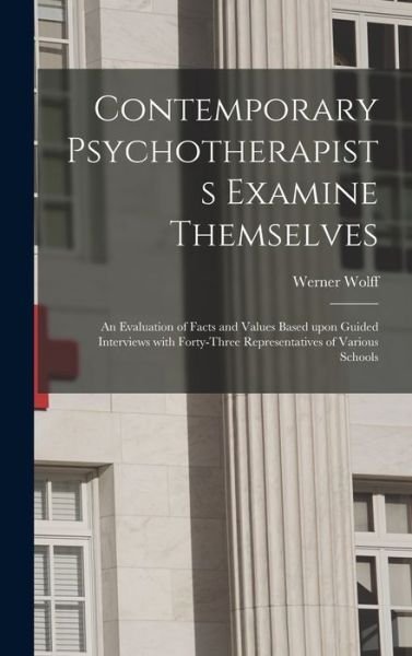Cover for Werner 1904-1957 Wolff · Contemporary Psychotherapists Examine Themselves; an Evaluation of Facts and Values Based Upon Guided Interviews With Forty-three Representatives of Various Schools (Hardcover bog) (2021)