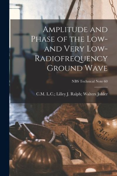 Cover for J Ralph Walters L C Lill Johler · Amplitude and Phase of the Low- and Very Low-radiofrequency Ground Wave; NBS Technical Note 60 (Paperback Book) (2021)