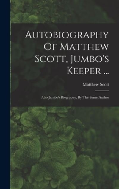 Autobiography of Matthew Scott, Jumbo's Keeper ... - Matthew Scott - Books - Creative Media Partners, LLC - 9781015551312 - October 26, 2022