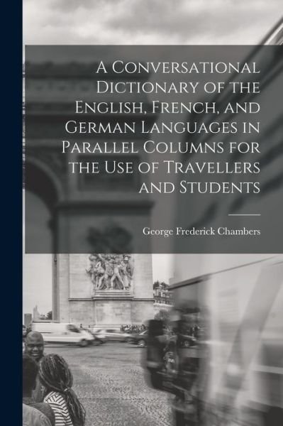 Cover for George Frederick Chambers · Conversational Dictionary of the English, French, and German Languages in Parallel Columns for the Use of Travellers and Students (Bog) (2022)