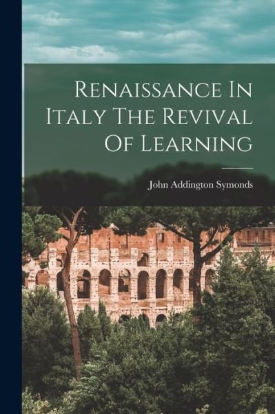 Cover for John Addington Symonds · Renaissance in Italy the Revival of Learning (Book) (2022)