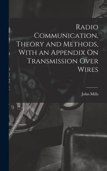 Radio Communication, Theory and Methods, with an Appendix on Transmission over Wires - John Mills - Bøger - Creative Media Partners, LLC - 9781017630312 - 27. oktober 2022