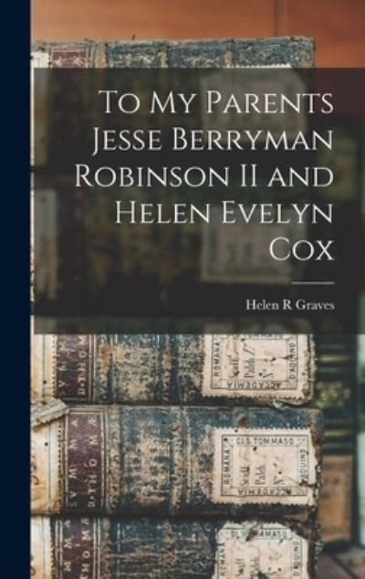 Cover for Graves Helen R · To My Parents Jesse Berryman Robinson II and Helen Evelyn Cox (Bok) (2022)