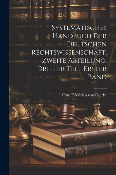 Cover for Otto Friedrich Von Gierke · Systematisches Handbuch der Deutschen Rechtswissenschaft, Zweite Abteilung, Dritter Teil, Erster Band (Buch) (2023)