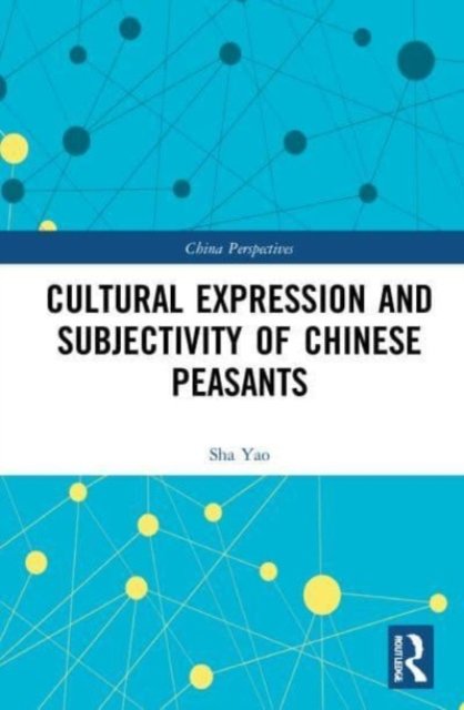 Cultural Expression and Subjectivity of Chinese Peasants - China Perspectives - Sha Yao - Books - Taylor & Francis Ltd - 9781032039312 - January 9, 2023