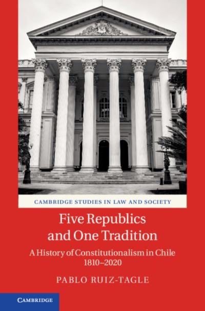 Cover for Ruiz-Tagle, Pablo (Universidad de Chile) · Five Republics and One Tradition: A History of Constitutionalism in Chile 1810–2020 - Cambridge Studies in Law and Society (Hardcover Book) (2021)