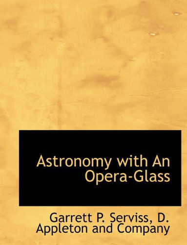 Astronomy with an Opera-glass - Garrett P. Serviss - Książki - BiblioLife - 9781140530312 - 6 kwietnia 2010