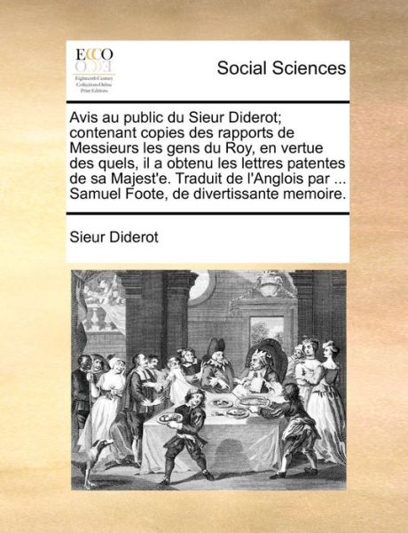 Cover for Sieur Diderot · Avis Au Public Du Sieur Diderot; Contenant Copies Des Rapports De Messieurs Les Gens Du Roy, en Vertue Des Quels, Il a Obtenu Les Lettres Patentes De (Paperback Book) (2010)