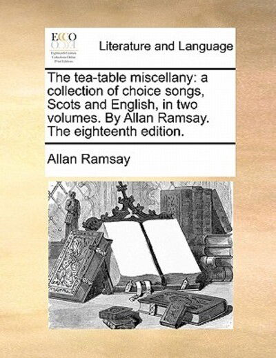 Cover for Allan Ramsay · The Tea-table Miscellany: a Collection of Choice Songs, Scots and English, in Two Volumes. by Allan Ramsay. the Eighteenth Edition. (Paperback Book) (2010)